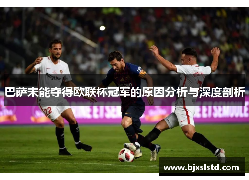 巴萨未能夺得欧联杯冠军的原因分析与深度剖析