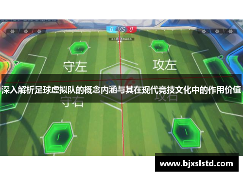 深入解析足球虚拟队的概念内涵与其在现代竞技文化中的作用价值
