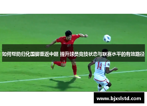 如何帮助归化国脚重返中超 提升球员竞技状态与联赛水平的有效路径