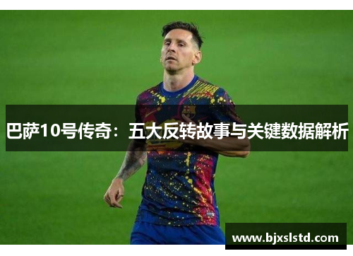 巴萨10号传奇：五大反转故事与关键数据解析